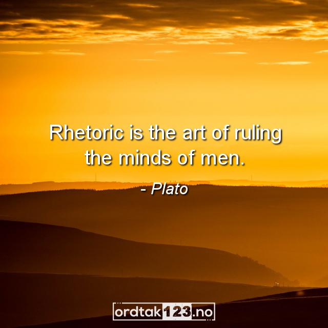 Ordtak Plato - Rhetoric is the art of ruling the minds of men.