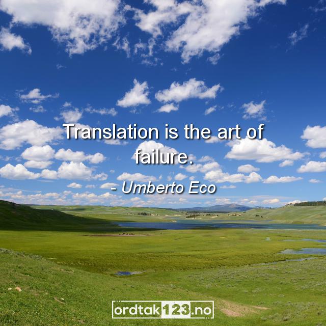 Ordtak Umberto Eco - Translation is the art of failure.